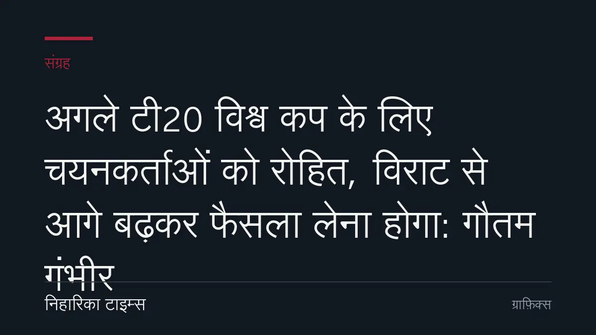 अगले टी20 विश्व कप के लिए चयनकर्ताओं को रोहित, विराट से आगे बढ़कर फैसला लेना होगा: गौतम गंभीर