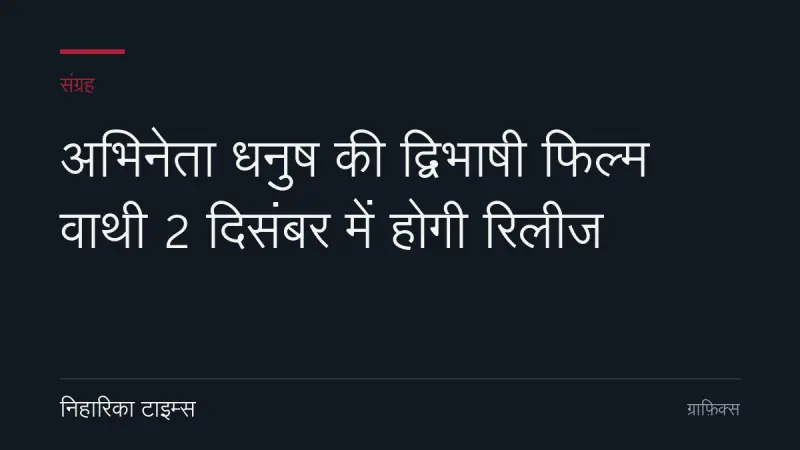 अभिनेता धनुष की द्विभाषी फिल्म वाथी 2 दिसंबर में होगी रिलीज