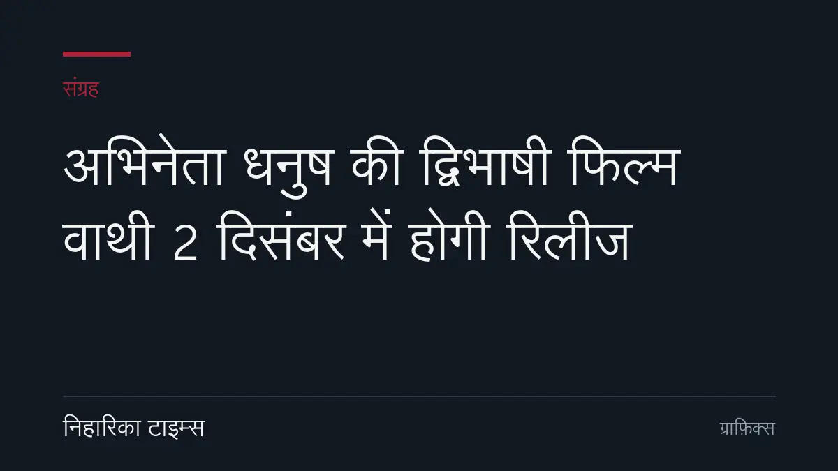 अभिनेता धनुष की द्विभाषी फिल्म वाथी 2 दिसंबर में होगी रिलीज