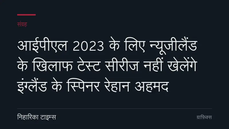 आईपीएल 2023 के लिए न्यूजीलैंड के खिलाफ टेस्ट सीरीज नहीं खेलेंगे इंग्लैंड के स्पिनर रेहान अहमद
