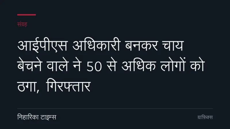 आईपीएस अधिकारी बनकर चाय बेचने वाले ने 50 से अधिक लोगों को ठगा, गिरफ्तार