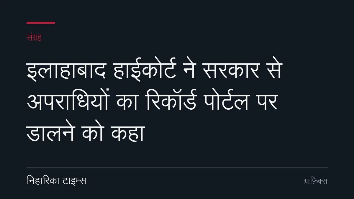 इलाहाबाद हाईकोर्ट ने सरकार से अपराधियों का रिकॉर्ड पोर्टल पर डालने को कहा
