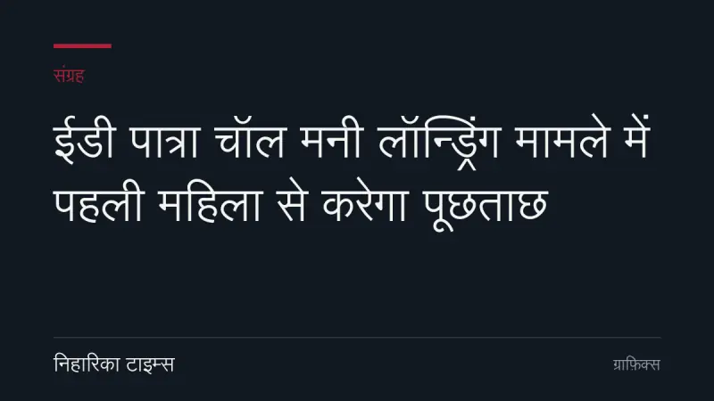 ईडी पात्रा चॉल मनी लॉन्ड्रिंग मामले में पहली महिला से करेगा पूछताछ