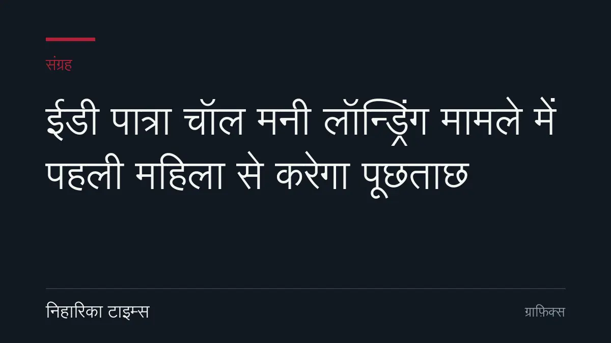 ईडी पात्रा चॉल मनी लॉन्ड्रिंग मामले में पहली महिला से करेगा पूछताछ