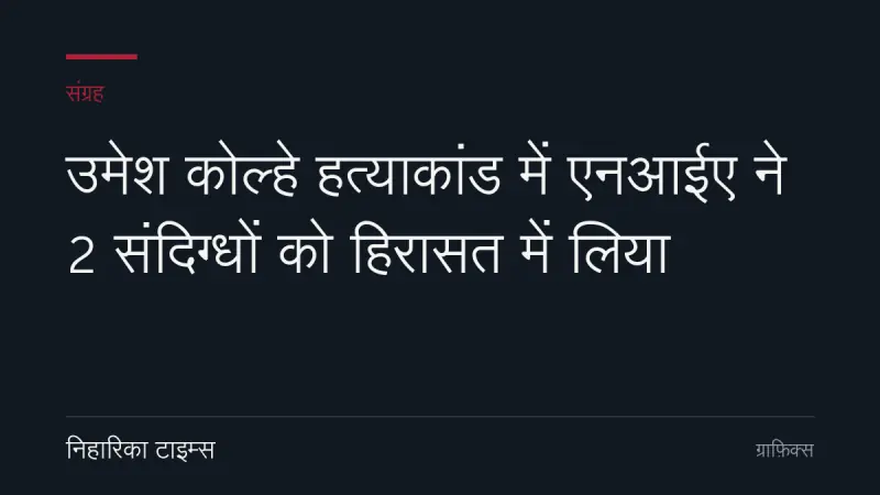 उमेश कोल्हे हत्याकांड में एनआईए ने 2 संदिग्धों को हिरासत में लिया
