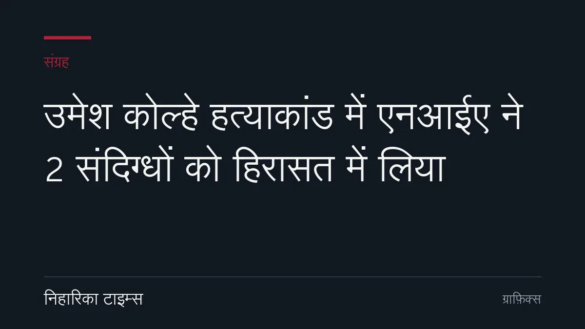 उमेश कोल्हे हत्याकांड में एनआईए ने 2 संदिग्धों को हिरासत में लिया