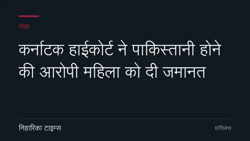 कर्नाटक हाईकोर्ट ने पाकिस्तानी होने की आरोपी महिला को दी जमानत