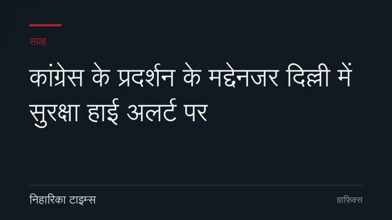 कांग्रेस के प्रदर्शन के मद्देनजर दिल्ली में सुरक्षा हाई अलर्ट पर