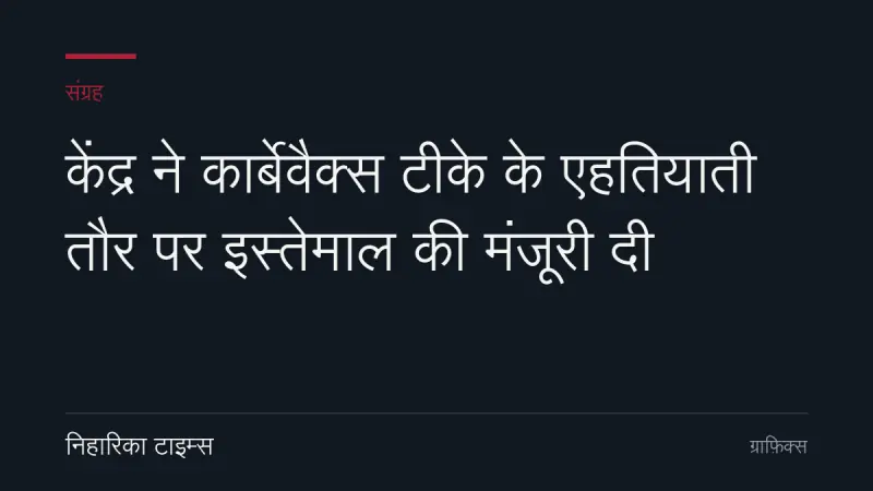 केंद्र ने कार्बेवैक्स टीके के एहतियाती तौर पर इस्तेमाल की मंजूरी दी