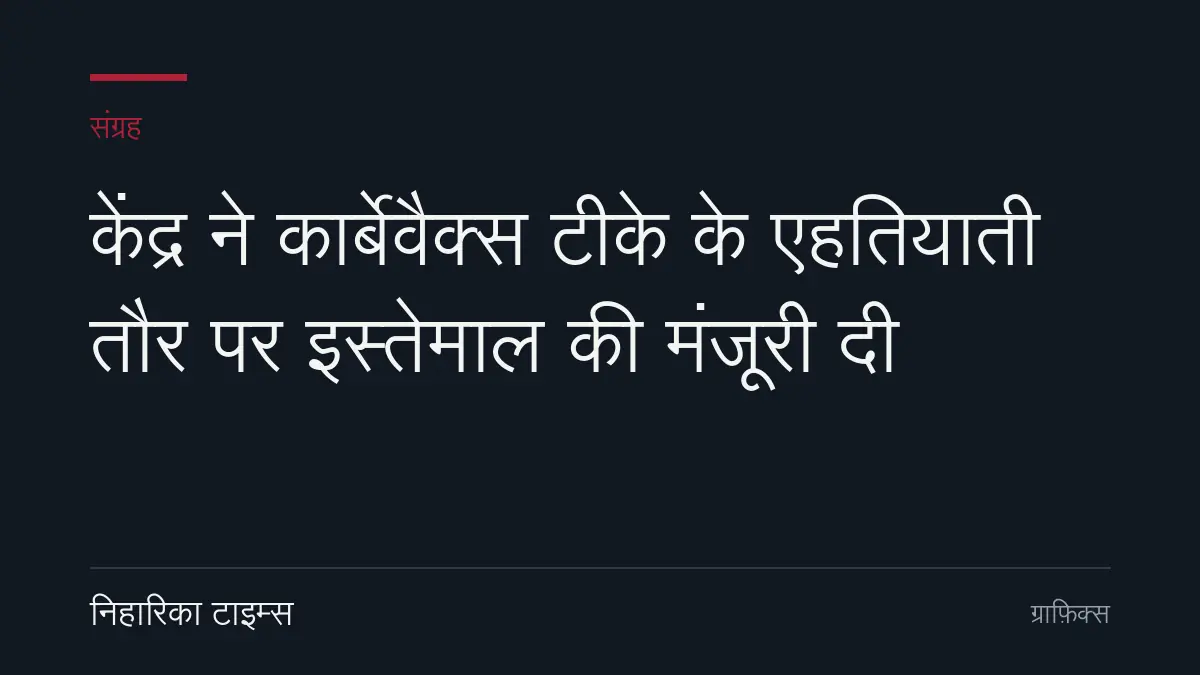 केंद्र ने कार्बेवैक्स टीके के एहतियाती तौर पर इस्तेमाल की मंजूरी दी