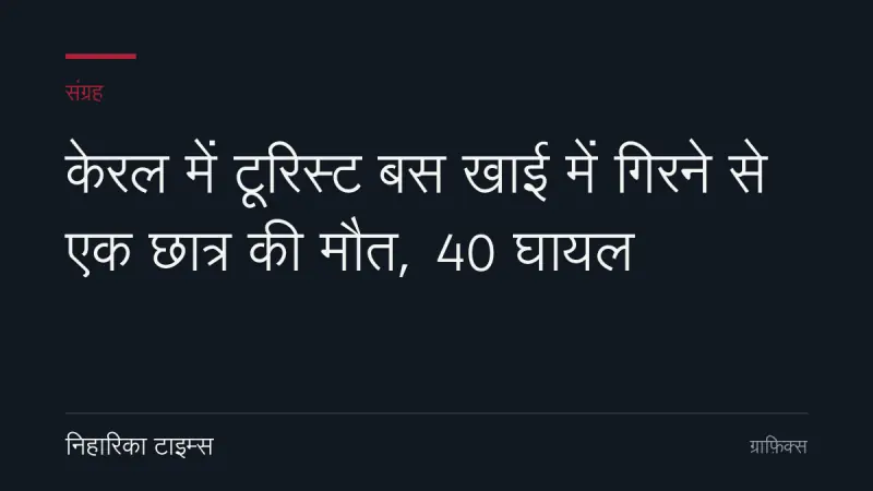 केरल में टूरिस्ट बस खाई में गिरने से एक छात्र की मौत, 40 घायल