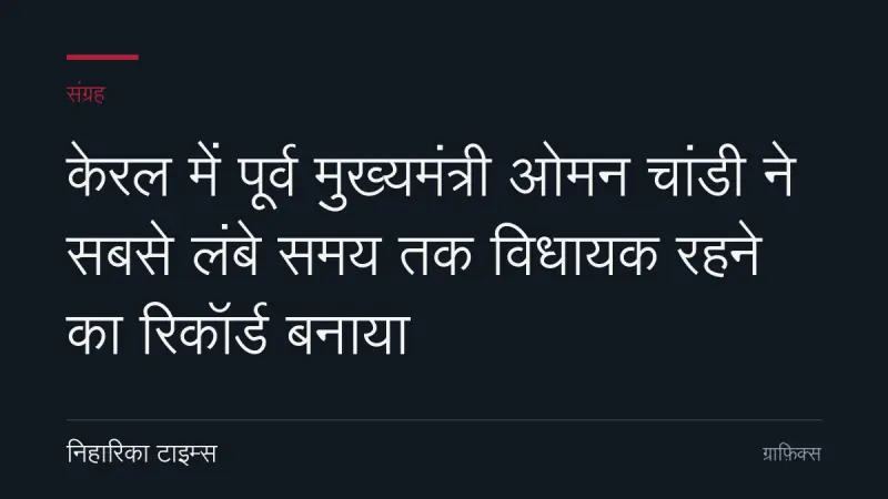 केरल में पूर्व मुख्यमंत्री ओमन चांडी ने सबसे लंबे समय तक विधायक रहने का रिकॉर्ड बनाया