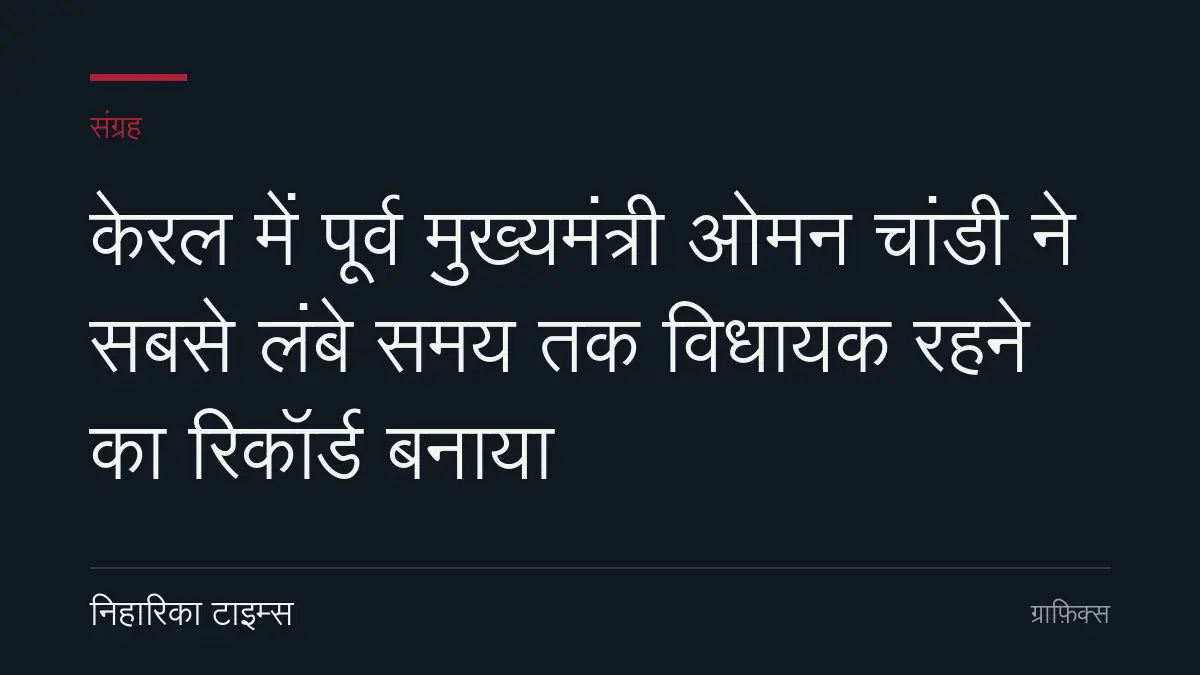 केरल में पूर्व मुख्यमंत्री ओमन चांडी ने सबसे लंबे समय तक विधायक रहने का रिकॉर्ड बनाया