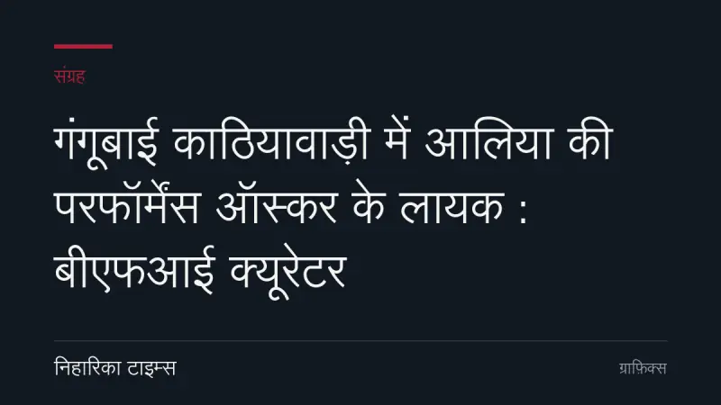 गंगूबाई काठियावाड़ी में आलिया की परफॉर्मेंस ऑस्कर के लायक : बीएफआई क्यूरेटर