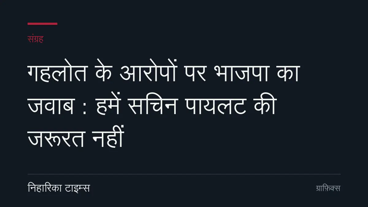 गहलोत के आरोपों पर भाजपा का जवाब : हमें सचिन पायलट की जरूरत नहीं