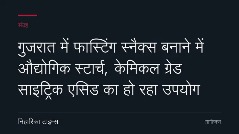 गुजरात में फास्टिंग स्नैक्स बनाने में औद्योगिक स्टार्च, केमिकल ग्रेड साइट्रिक एसिड का हो रहा उपयोग
