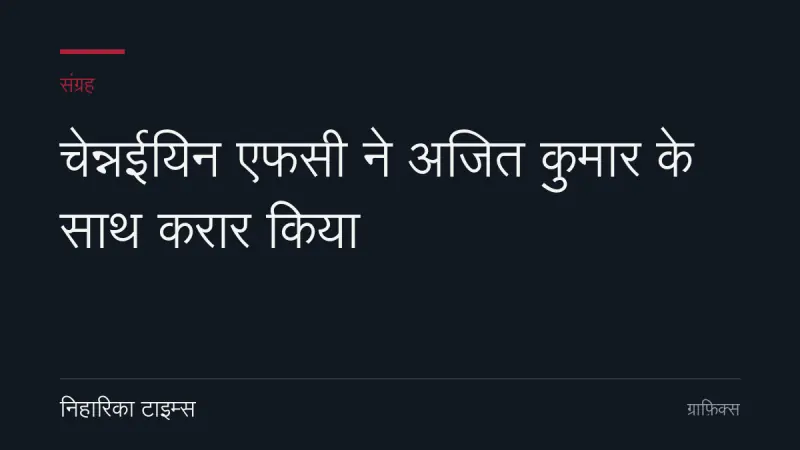 चेन्नईयिन एफसी ने अजित कुमार के साथ करार किया