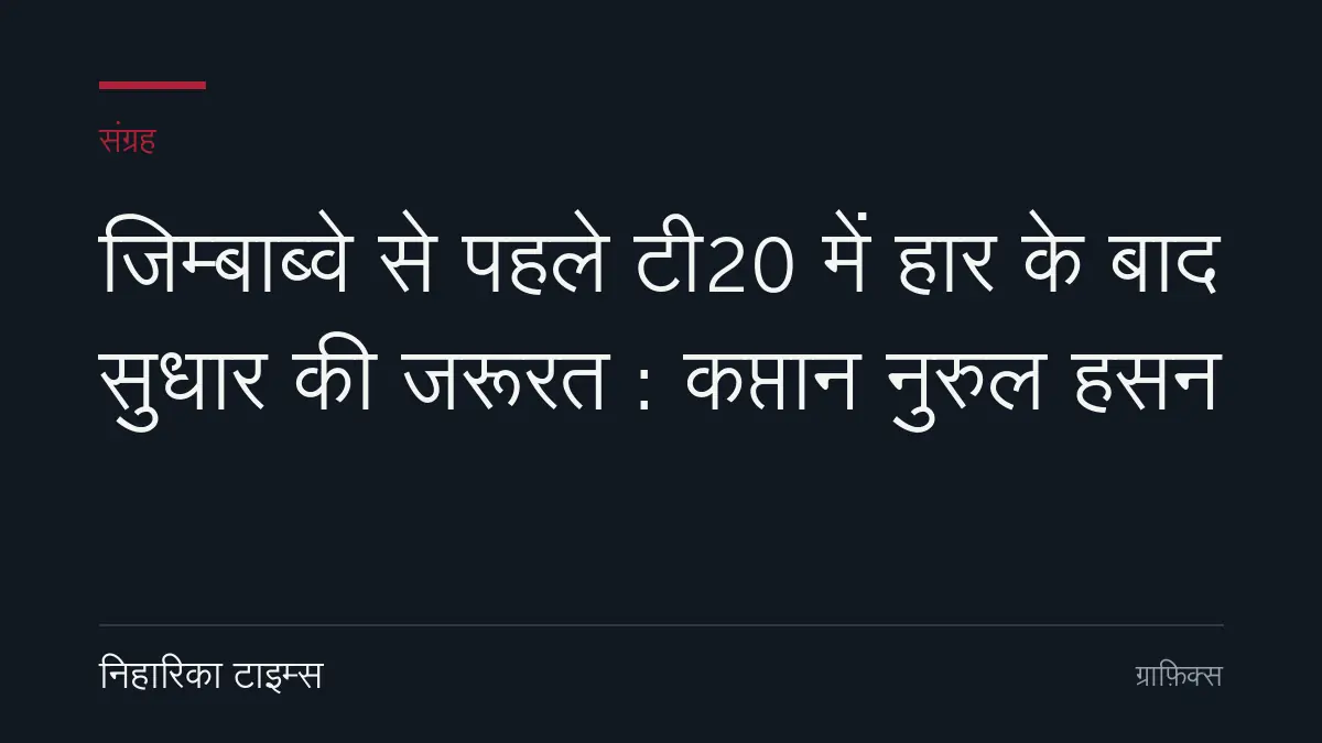 जिम्बाब्वे से पहले टी20 में हार के बाद सुधार की जरूरत : कप्तान नुरुल हसन