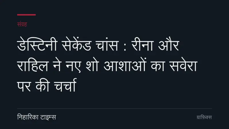 डेस्टिनी सेकेंड चांस : रीना और राहिल ने नए शो आशाओं का सवेरा पर की चर्चा