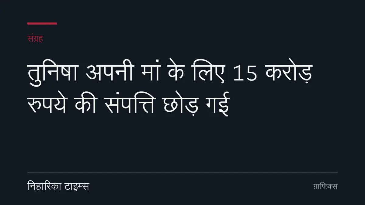 तुनिषा अपनी मां के लिए 15 करोड़ रुपये की संपत्ति छोड़ गई