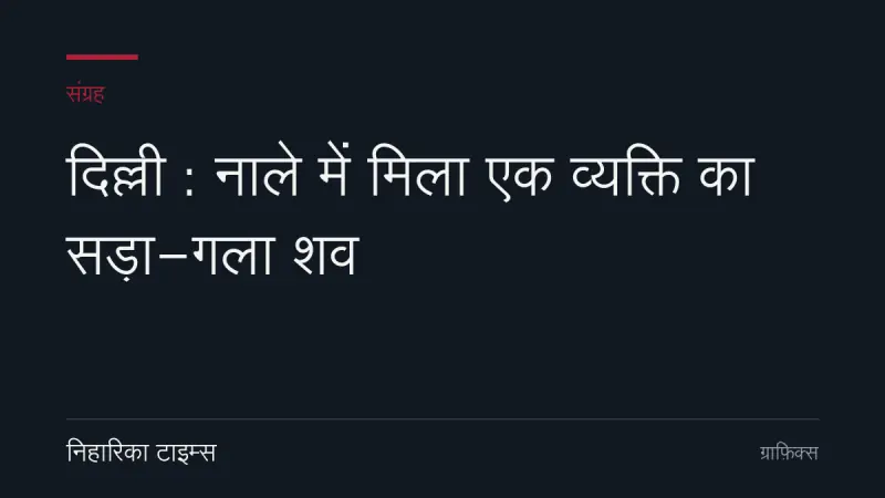 दिल्ली : नाले में मिला एक व्यक्ति का सड़ा-गला शव