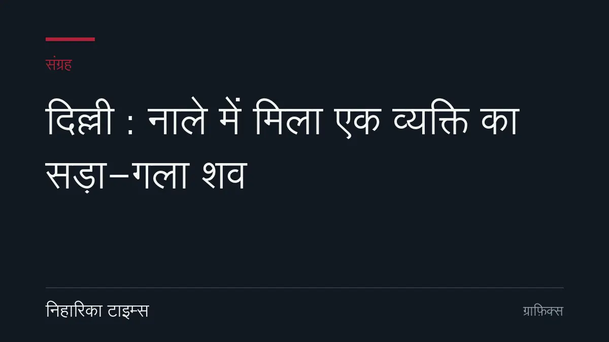 दिल्ली : नाले में मिला एक व्यक्ति का सड़ा-गला शव