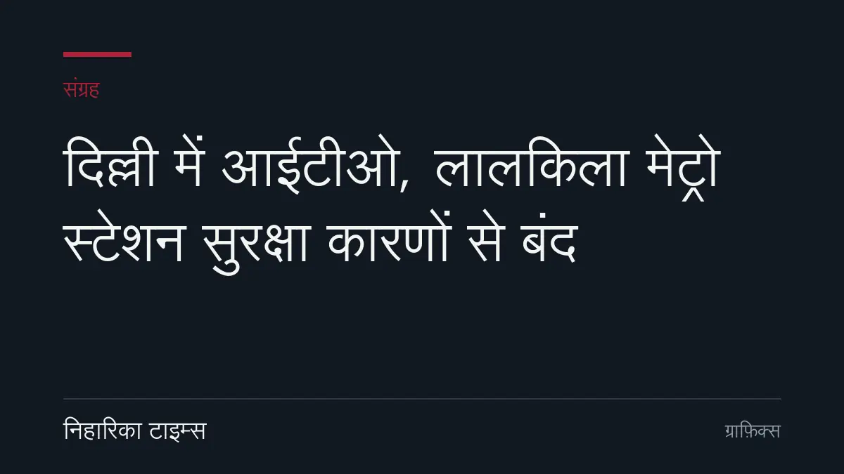 दिल्ली में आईटीओ, लालकिला मेट्रो स्टेशन सुरक्षा कारणों से बंद