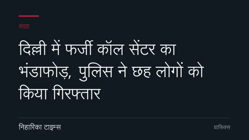 दिल्ली में फर्जी कॉल सेंटर का भंडाफोड़, पुलिस ने छह लोगों को किया गिरफ्तार