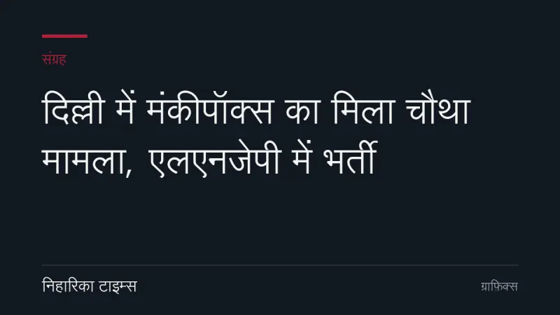 दिल्ली में मंकीपॉक्स का मिला चौथा मामला, एलएनजेपी में भर्ती