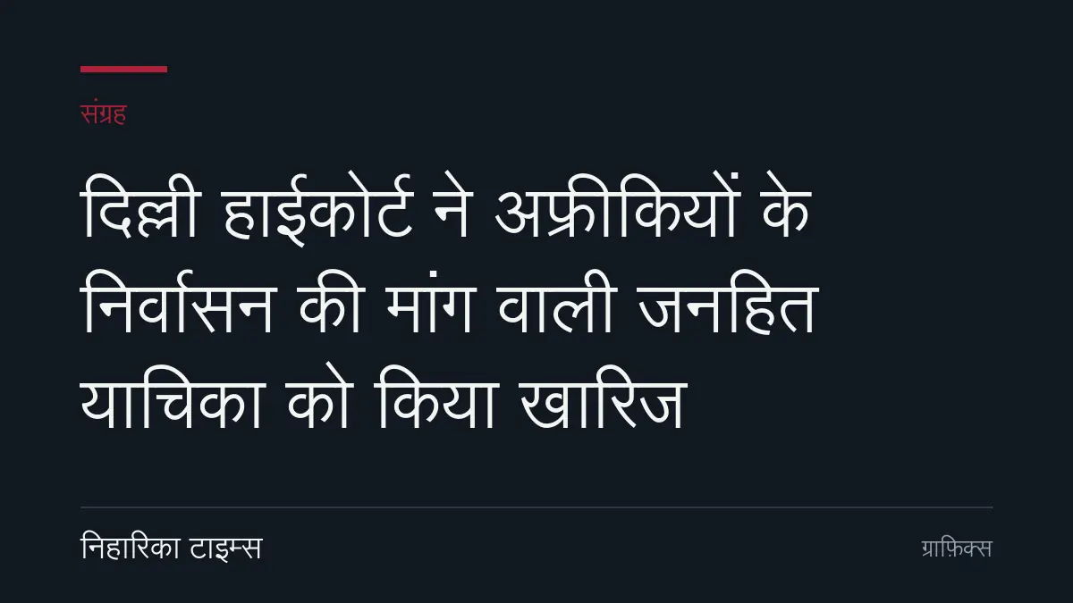 दिल्ली हाईकोर्ट ने अफ्रीकियों के निर्वासन की मांग वाली जनहित याचिका को किया खारिज