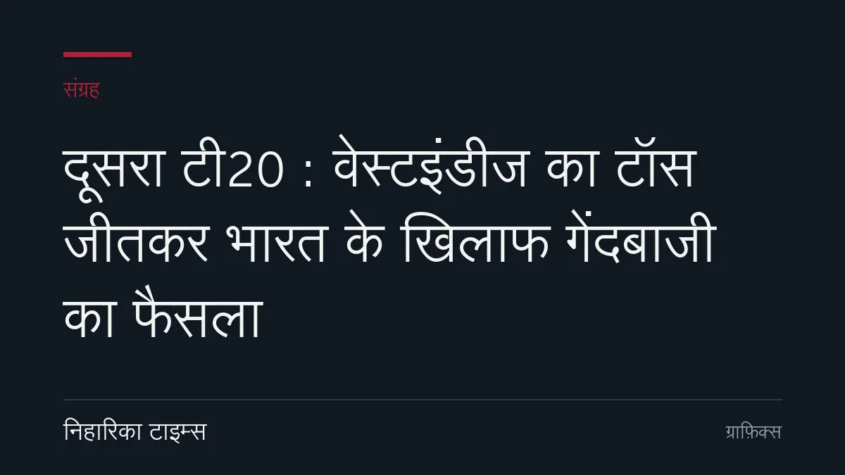 दूसरा टी20 : वेस्टइंडीज का टॉस जीतकर भारत के खिलाफ गेंदबाजी का फैसला