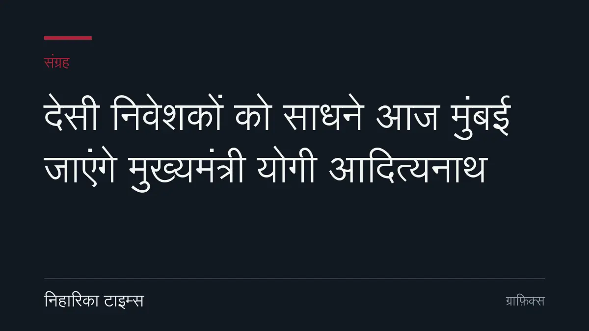 देसी निवेशकों को साधने आज मुंबई जाएंगे मुख्यमंत्री योगी आदित्यनाथ
