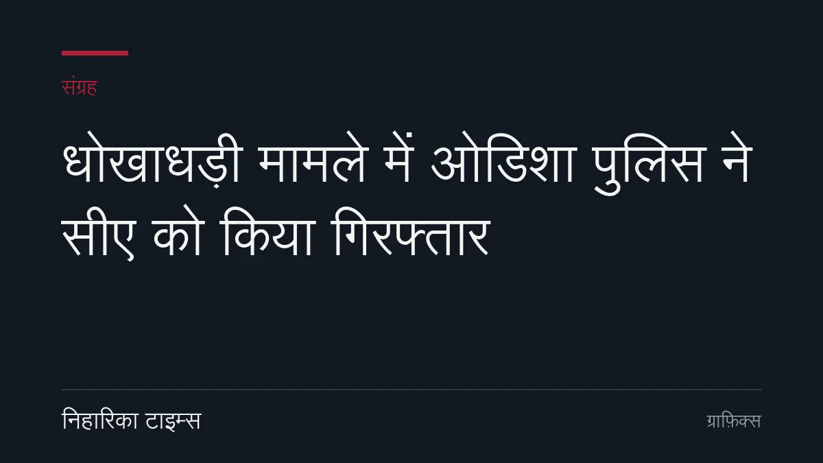 धोखाधड़ी मामले में ओडिशा पुलिस ने सीए को किया गिरफ्तार