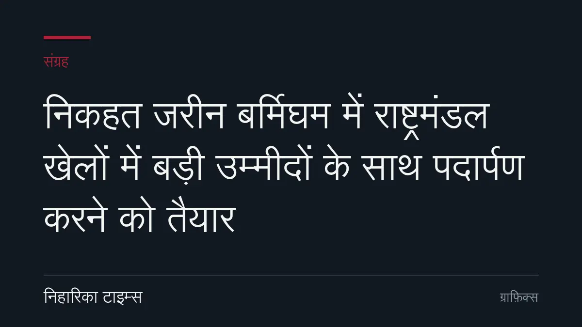निकहत जरीन बर्मिघम में राष्ट्रमंडल खेलों में बड़ी उम्मीदों के साथ पदार्पण करने को तैयार