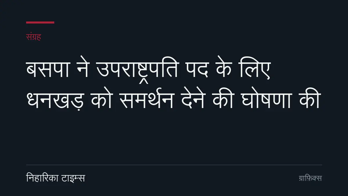 बसपा ने उपराष्ट्रपति पद के लिए धनखड़ को समर्थन देने की घोषणा की