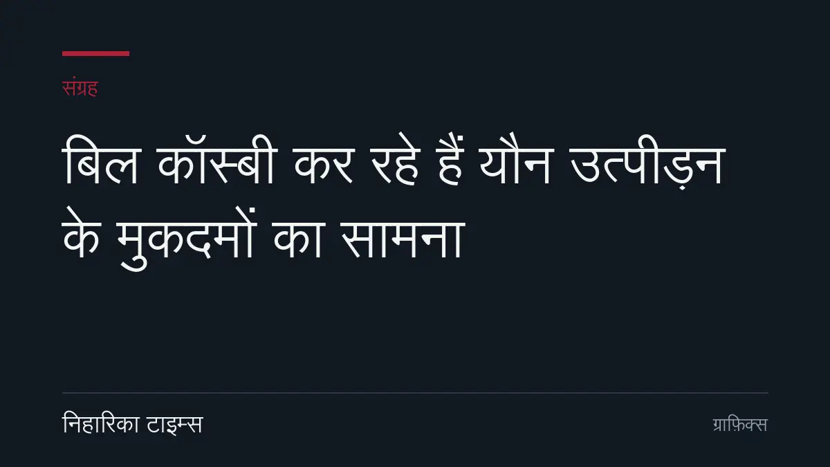 बिल कॉस्बी कर रहे हैं यौन उत्पीड़न के मुकदमों का सामना