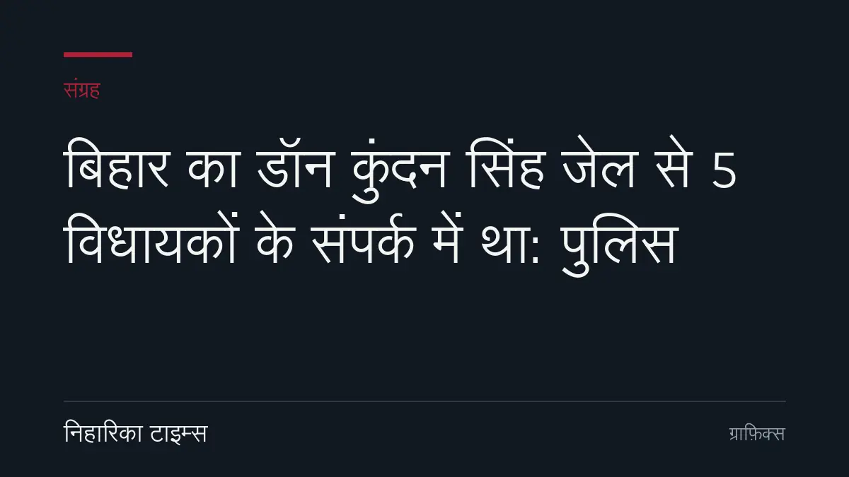 बिहार का डॉन कुंदन सिंह जेल से 5 विधायकों के संपर्क में था: पुलिस