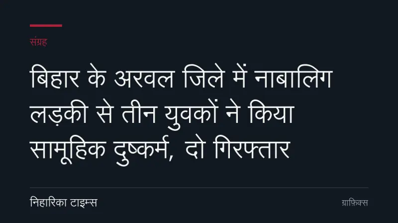 बिहार के अरवल जिले में नाबालिग लड़की से तीन युवकों ने किया सामूहिक दुष्कर्म, दो गिरफ्तार
