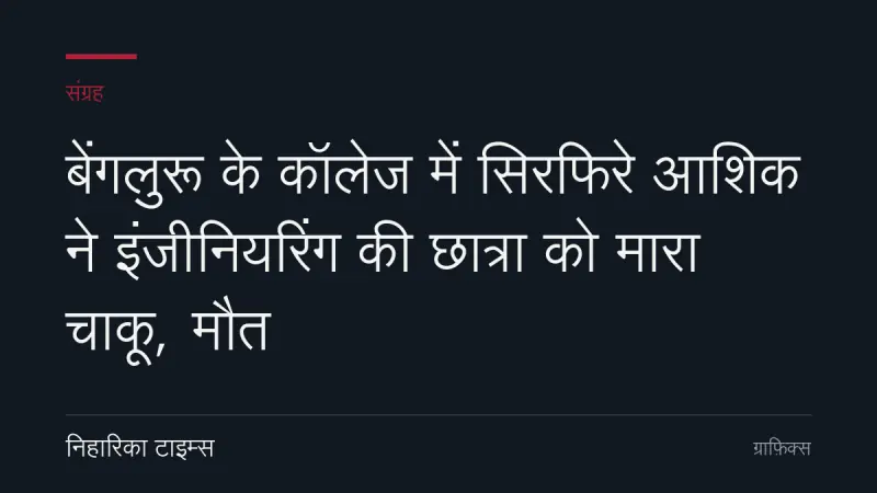 बेंगलुरू के कॉलेज में सिरफिरे आशिक ने इंजीनियरिंग की छात्रा को मारा चाकू, मौत