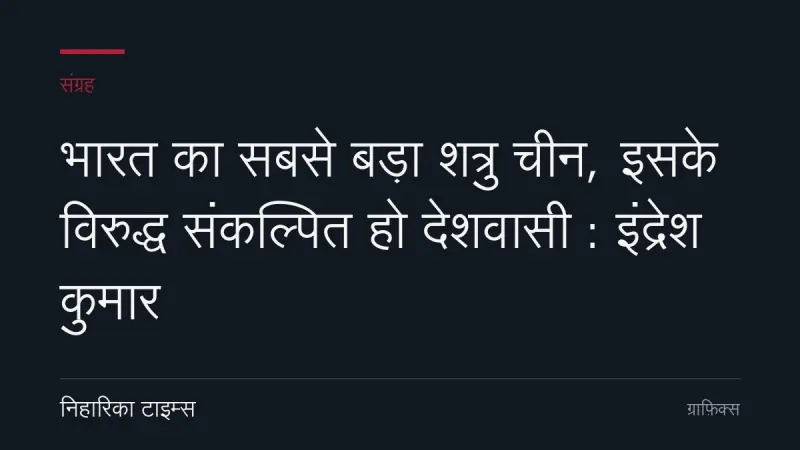 भारत का सबसे बड़ा शत्रु चीन, इसके विरुद्ध संकल्पित हो देशवासी : इंद्रेश कुमार