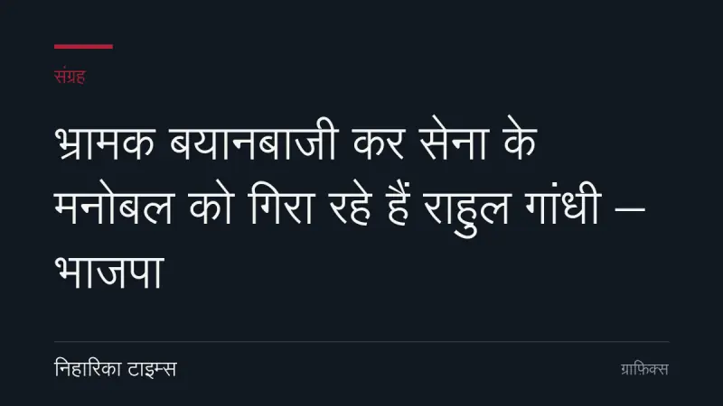 भ्रामक बयानबाजी कर सेना के मनोबल को गिरा रहे हैं राहुल गांधी – भाजपा