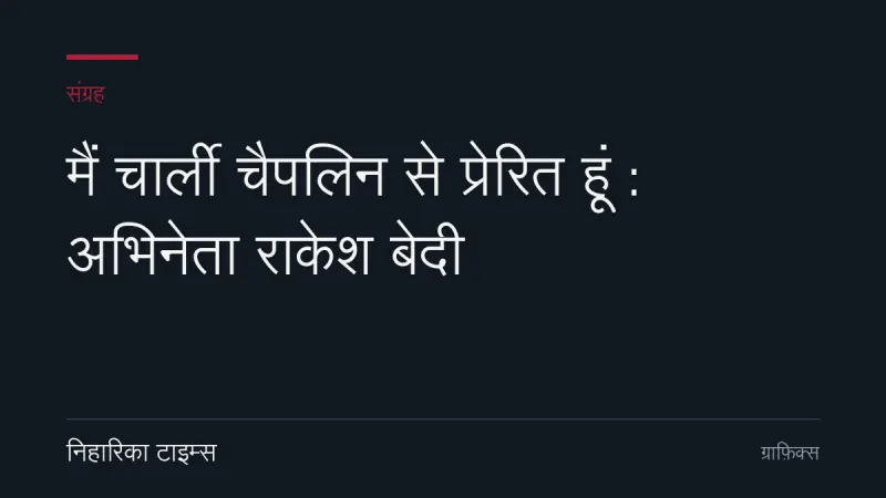मैं चार्ली चैपलिन से प्रेरित हूं : अभिनेता राकेश बेदी