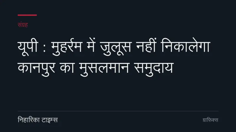 यूपी : मुहर्रम में जुलूस नहीं निकालेगा कानपुर का मुसलमान समुदाय