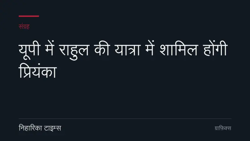 यूपी में राहुल की यात्रा में शामिल होंगी प्रियंका