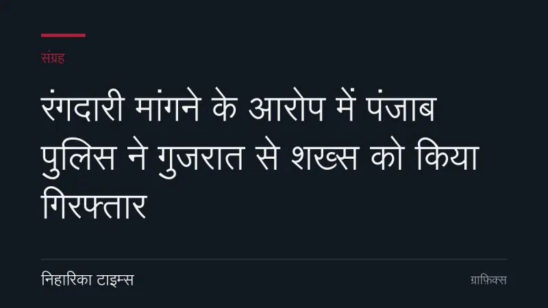रंगदारी मांगने के आरोप में पंजाब पुलिस ने गुजरात से शख्स को किया गिरफ्तार