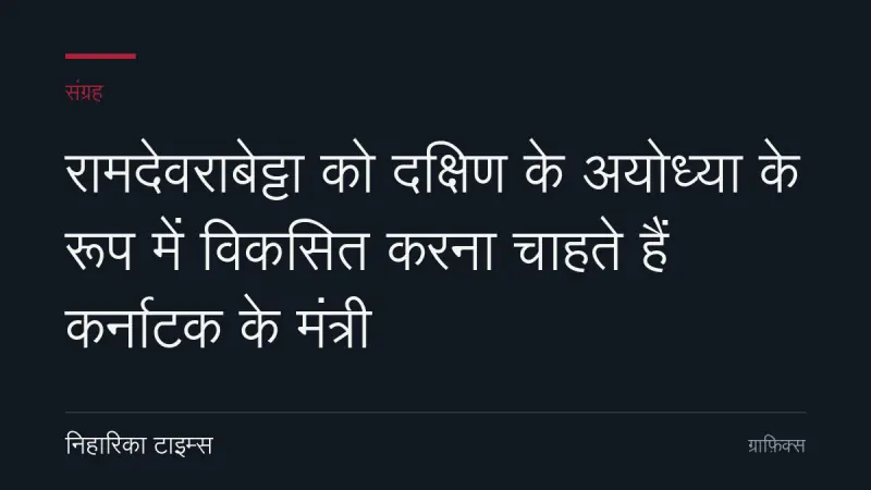 रामदेवराबेट्टा को दक्षिण के अयोध्या के रूप में विकसित करना चाहते हैं कर्नाटक के मंत्री