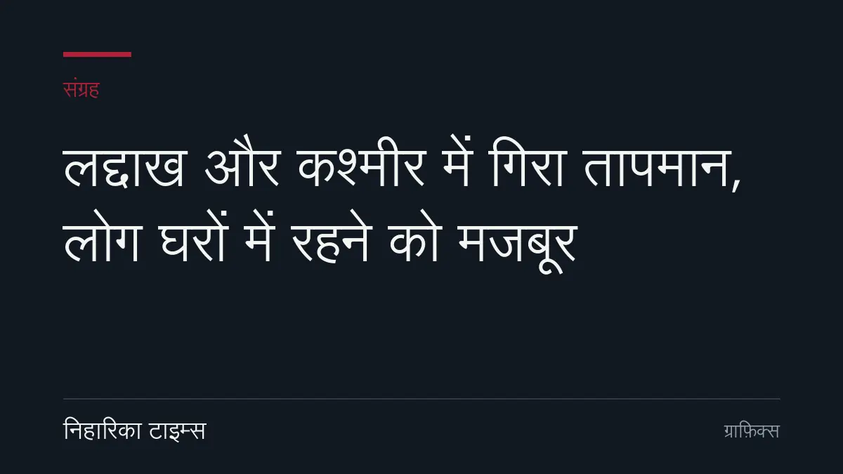 लद्दाख और कश्मीर में गिरा तापमान, लोग घरों में रहने को मजबूर