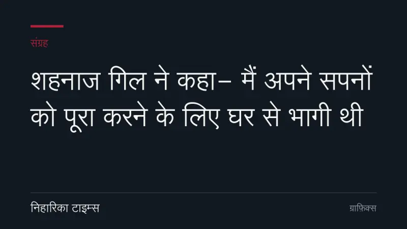 शहनाज गिल ने कहा- मैं अपने सपनों को पूरा करने के लिए घर से भागी थी