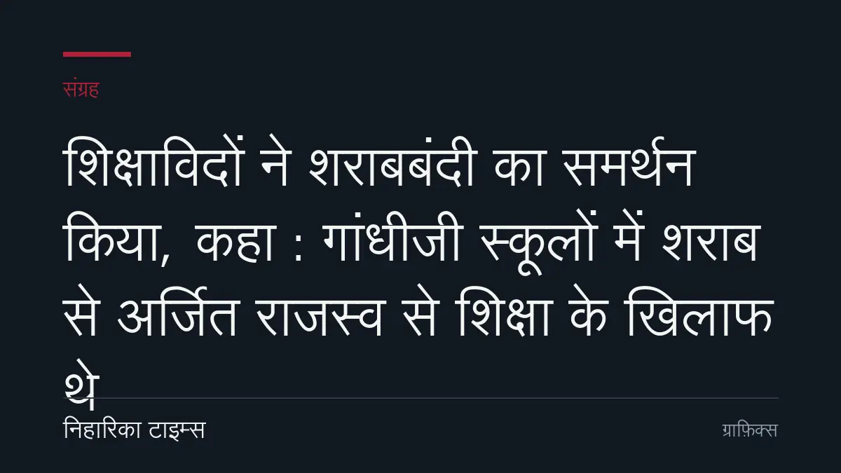 शिक्षाविदों ने शराबबंदी का समर्थन किया, कहा : गांधीजी स्कूलों में शराब से अर्जित राजस्व से शिक्षा के खिलाफ थे