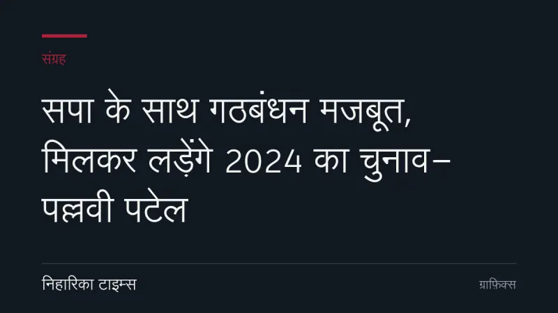 सपा के साथ गठबंधन मजबूत, मिलकर लड़ेंगे 2024 का चुनाव- पल्लवी पटेल
